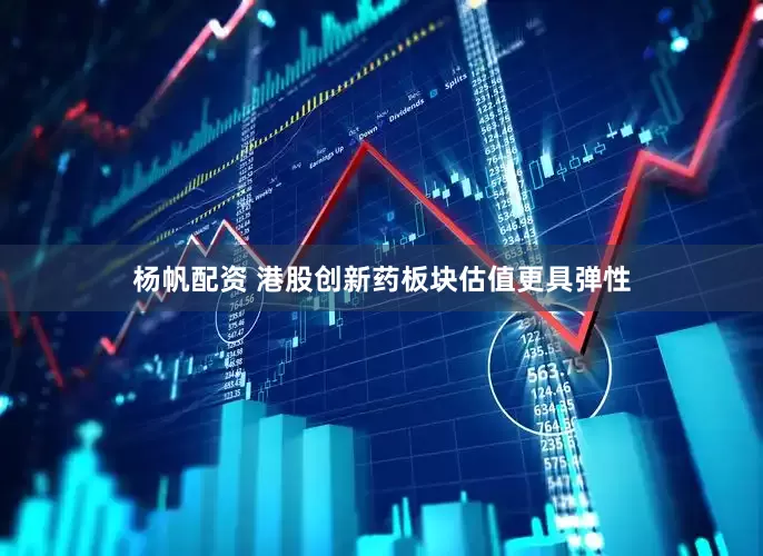 杨帆配资 港股创新药板块估值更具弹性