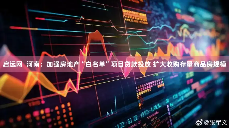 启远网  河南：加强房地产“白名单”项目贷款投放 扩大收购存量商品房规模