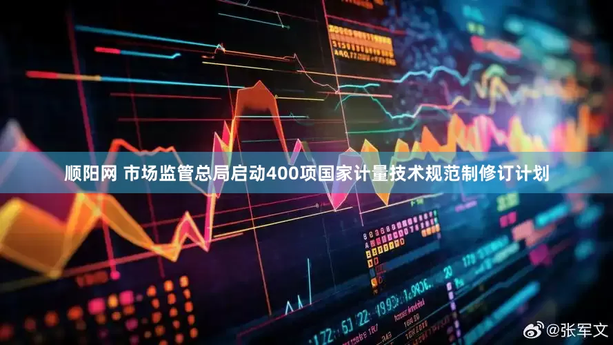 顺阳网 市场监管总局启动400项国家计量技术规范制修订计划
