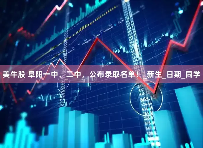 美牛股 阜阳一中、二中，公布录取名单！_新生_日期_同学