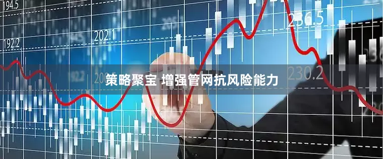 策略聚宝 增强管网抗风险能力