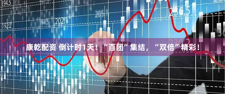 康乾配资 倒计时1天！“百团”集结，“双倍”精彩！