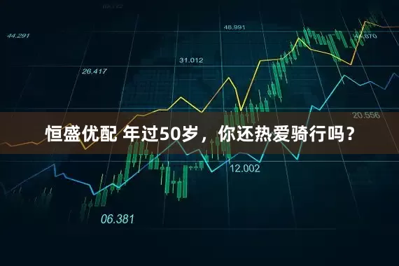 恒盛优配 年过50岁，你还热爱骑行吗？
