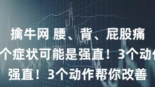 擒牛网 腰、背、屁股痛？出现这4个症状可能是强直！3个动作帮你改善
